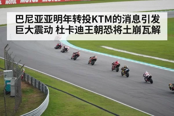 巴尼亚亚明年转投KTM的消息引发巨大震动 杜卡迪王朝恐将土崩瓦解