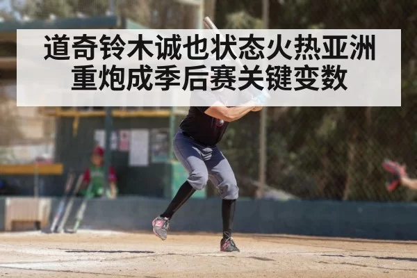 道奇铃木诚也状态火热亚洲重炮成季后赛关键变数