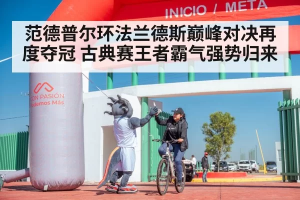 范德普尔环法兰德斯巅峰对决再度夺冠 古典赛王者霸气强势归来