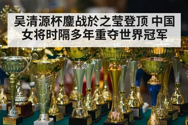 吴清源杯鏖战於之莹登顶 中国女将时隔多年重夺世界冠军