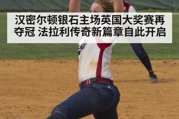 汉密尔顿银石主场英国大奖赛再夺冠 法拉利传奇新篇章自此开启